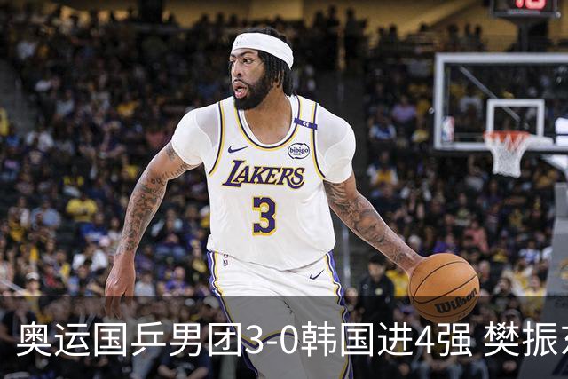 奥运国乒男团3-0韩国进4强 樊振东王楚钦各丢1局