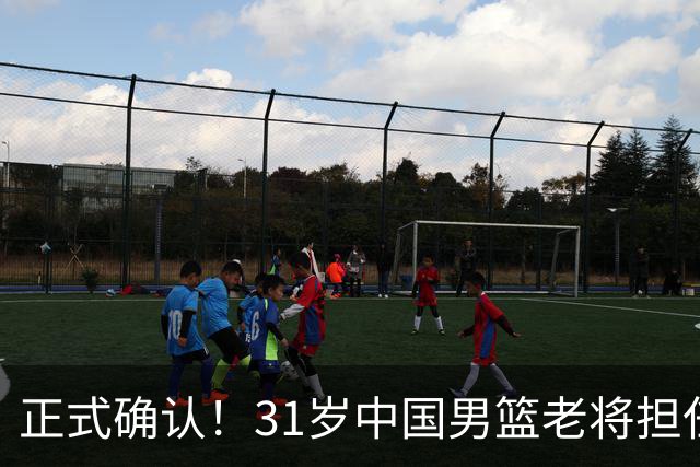 正式确认！31岁中国男篮老将担任国家队长，球迷：他有号召力