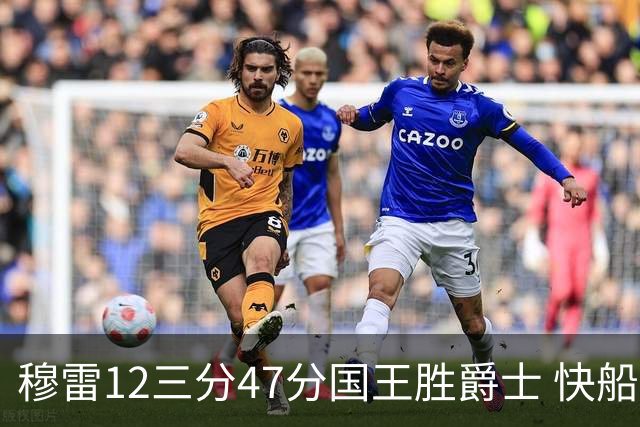 穆雷12三分47分国王胜爵士 快船克尼克斯7连胜